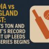 India-vs-England-Test-Gills-Ton-and-Pants-Record-Light-Up-Leeds-as-Series-Begins